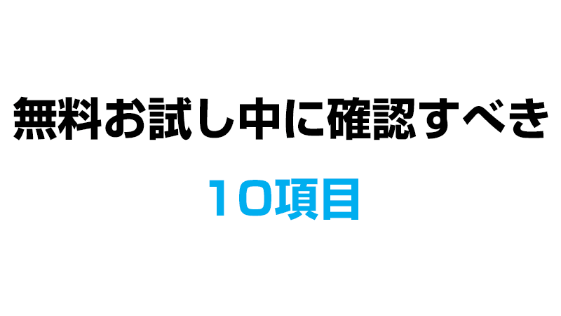 無料お試し中に確認するべき10項目
