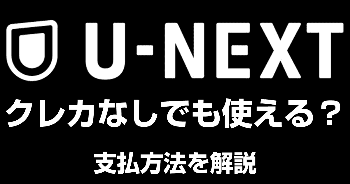 U-NEXTはクレカなしでも利用可能！登録時しか選べない支払方法もあるので注意