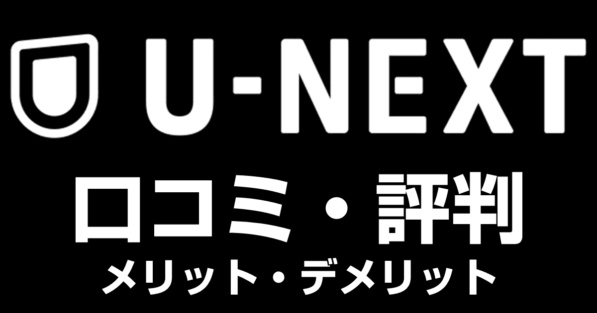 【U-NEXTの評判】口コミから分かるメリット・デメリットを徹底解説！