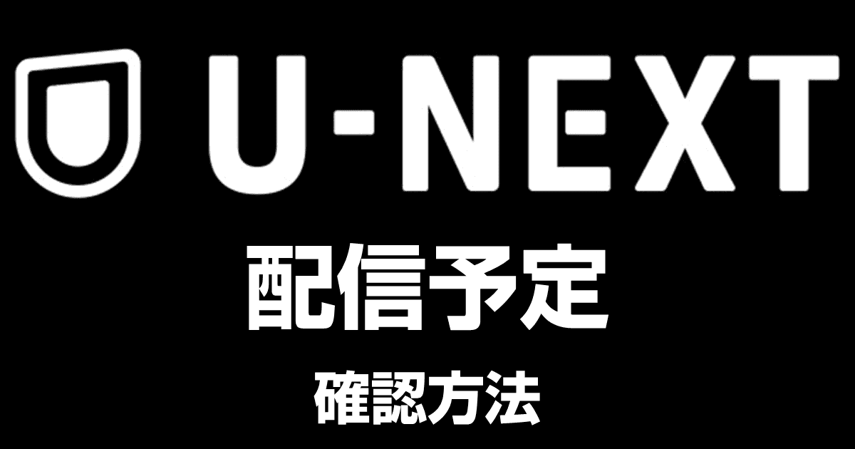 U-NEXTの配信予定を確認する方法！これから配信される新着ラインナップ