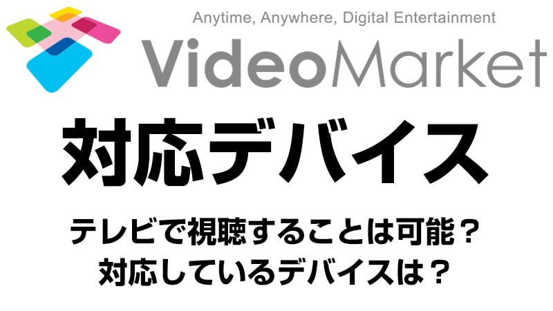 ビデオマーケットの対応デバイス